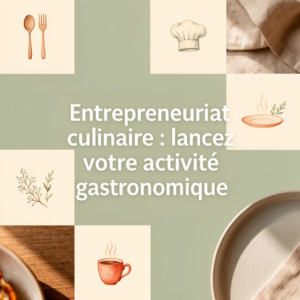 Entrepreneuriat culinaire : lancez votre activité gastronomique